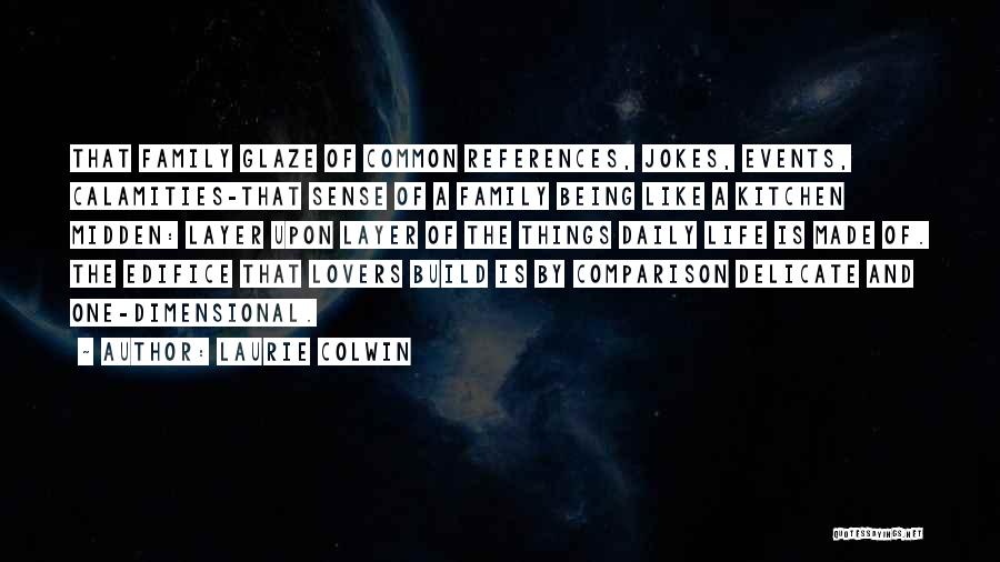 Laurie Colwin Quotes: That Family Glaze Of Common References, Jokes, Events, Calamities-that Sense Of A Family Being Like A Kitchen Midden: Layer Upon