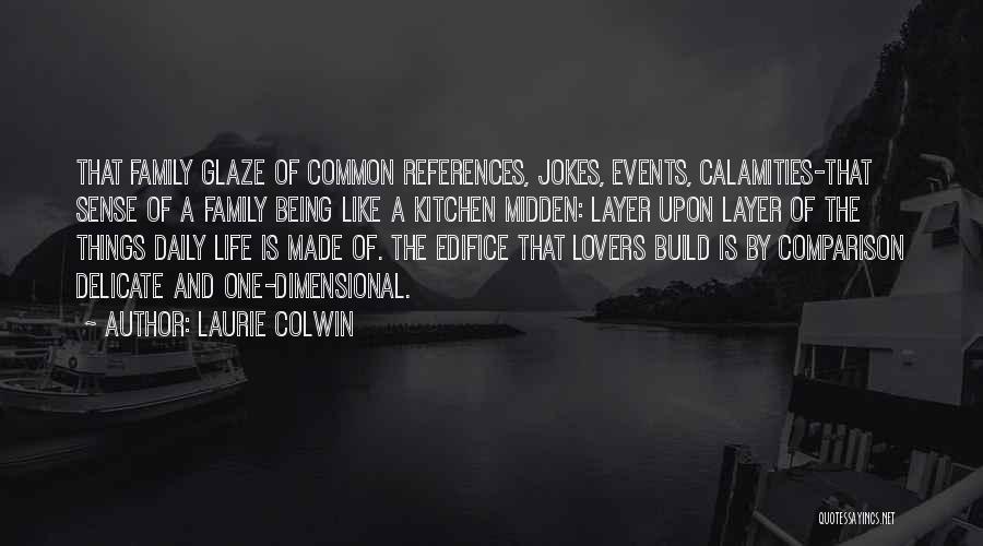 Laurie Colwin Quotes: That Family Glaze Of Common References, Jokes, Events, Calamities-that Sense Of A Family Being Like A Kitchen Midden: Layer Upon