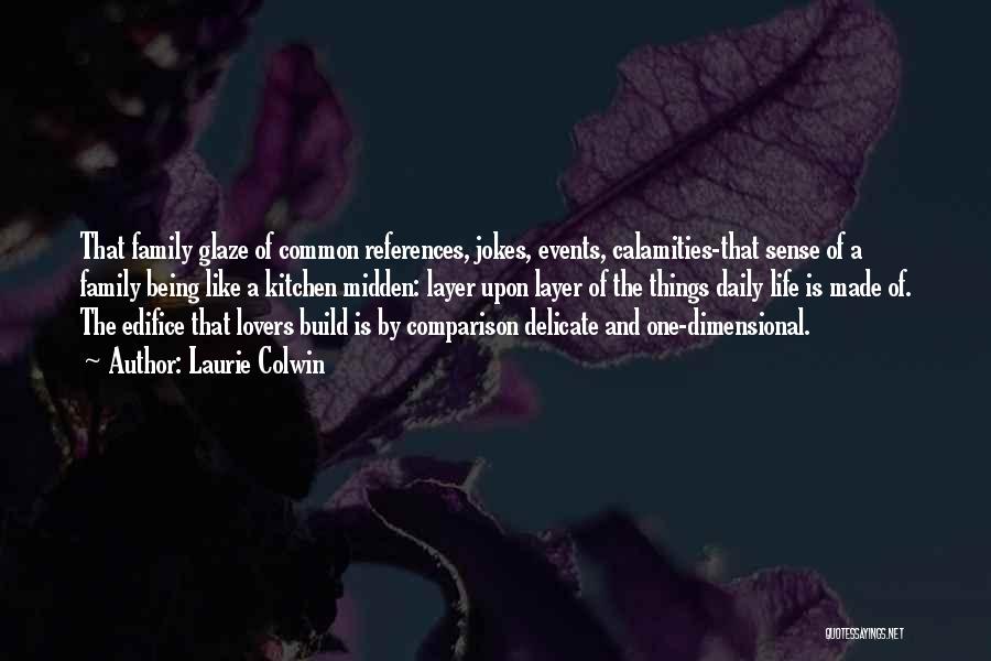 Laurie Colwin Quotes: That Family Glaze Of Common References, Jokes, Events, Calamities-that Sense Of A Family Being Like A Kitchen Midden: Layer Upon