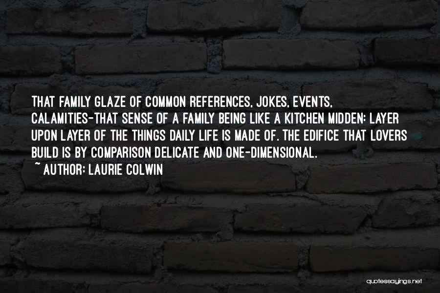 Laurie Colwin Quotes: That Family Glaze Of Common References, Jokes, Events, Calamities-that Sense Of A Family Being Like A Kitchen Midden: Layer Upon