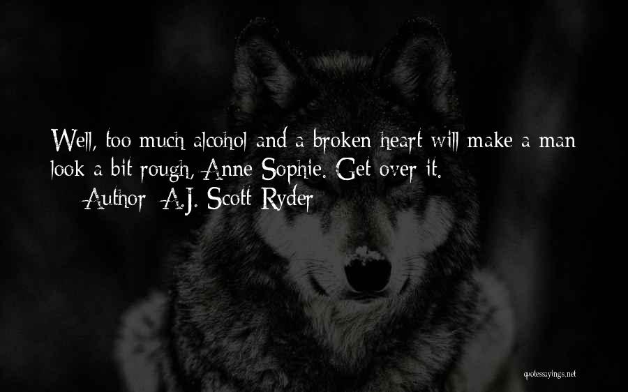 A.J. Scott-Ryder Quotes: Well, Too Much Alcohol And A Broken Heart Will Make A Man Look A Bit Rough, Anne-sophie. Get Over It.