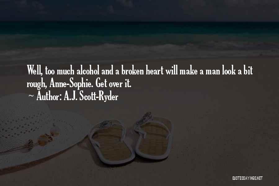 A.J. Scott-Ryder Quotes: Well, Too Much Alcohol And A Broken Heart Will Make A Man Look A Bit Rough, Anne-sophie. Get Over It.