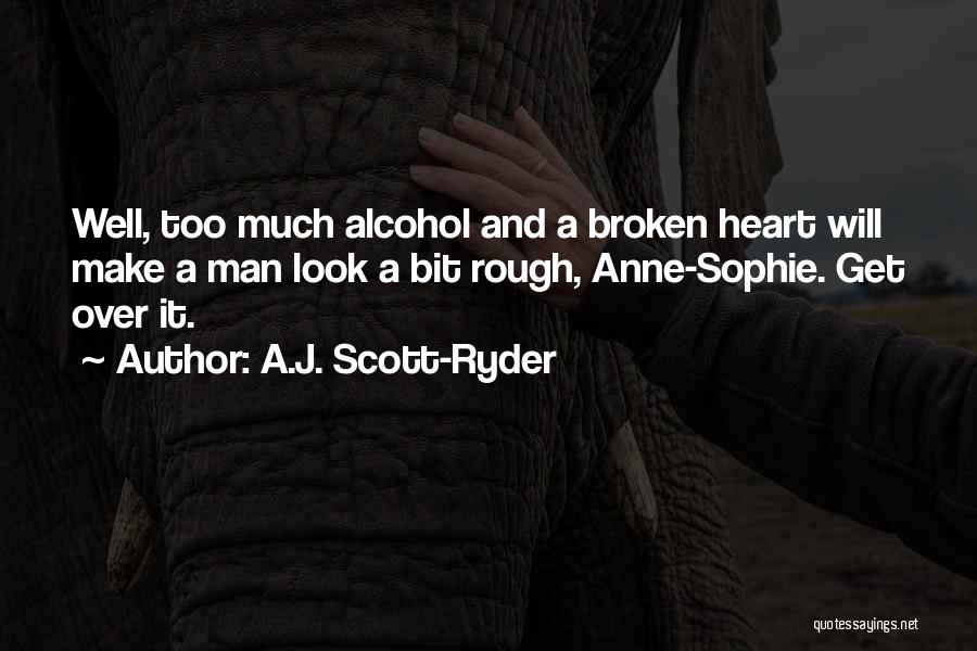 A.J. Scott-Ryder Quotes: Well, Too Much Alcohol And A Broken Heart Will Make A Man Look A Bit Rough, Anne-sophie. Get Over It.