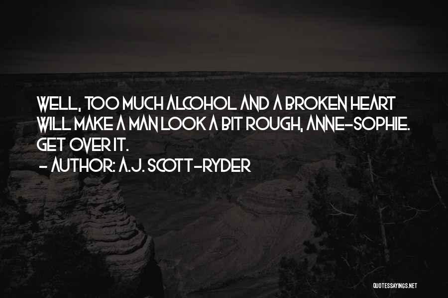 A.J. Scott-Ryder Quotes: Well, Too Much Alcohol And A Broken Heart Will Make A Man Look A Bit Rough, Anne-sophie. Get Over It.