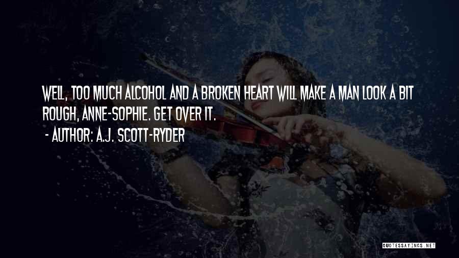 A.J. Scott-Ryder Quotes: Well, Too Much Alcohol And A Broken Heart Will Make A Man Look A Bit Rough, Anne-sophie. Get Over It.
