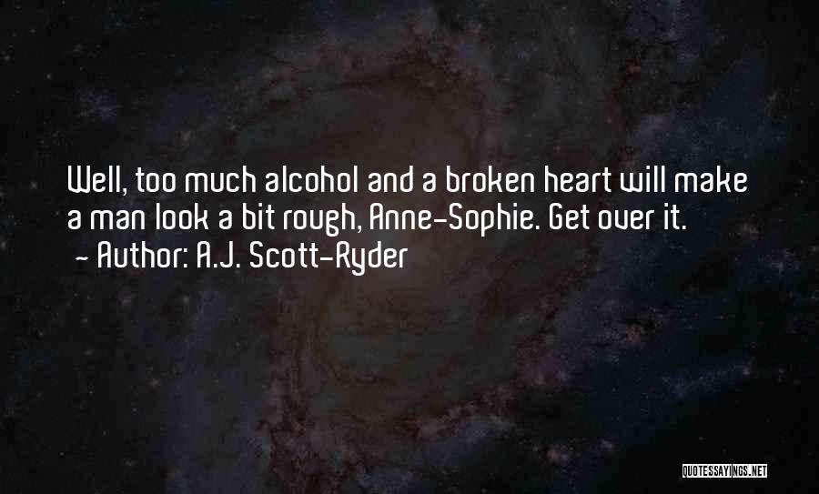 A.J. Scott-Ryder Quotes: Well, Too Much Alcohol And A Broken Heart Will Make A Man Look A Bit Rough, Anne-sophie. Get Over It.