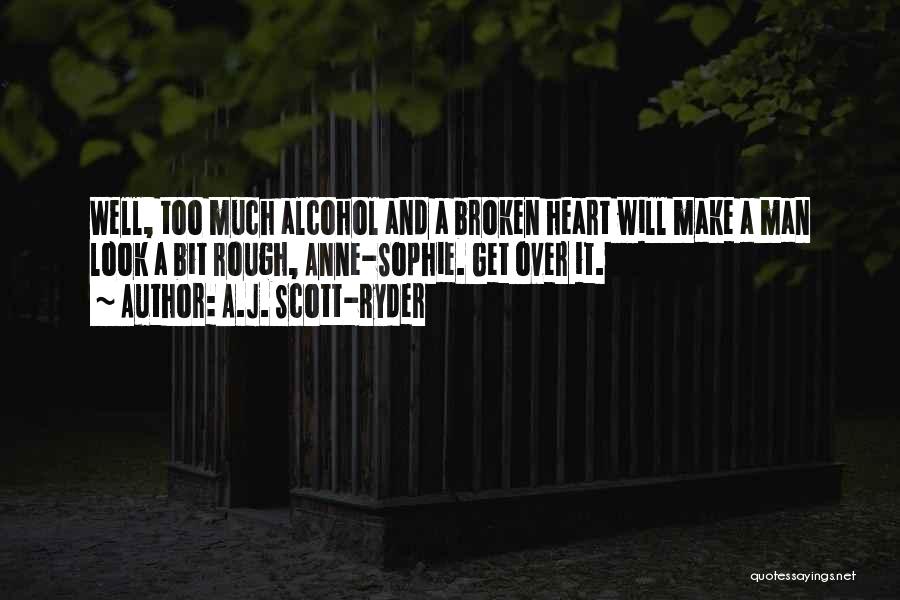 A.J. Scott-Ryder Quotes: Well, Too Much Alcohol And A Broken Heart Will Make A Man Look A Bit Rough, Anne-sophie. Get Over It.