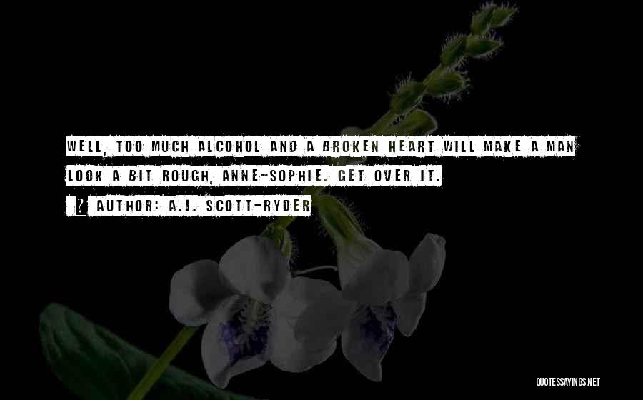 A.J. Scott-Ryder Quotes: Well, Too Much Alcohol And A Broken Heart Will Make A Man Look A Bit Rough, Anne-sophie. Get Over It.