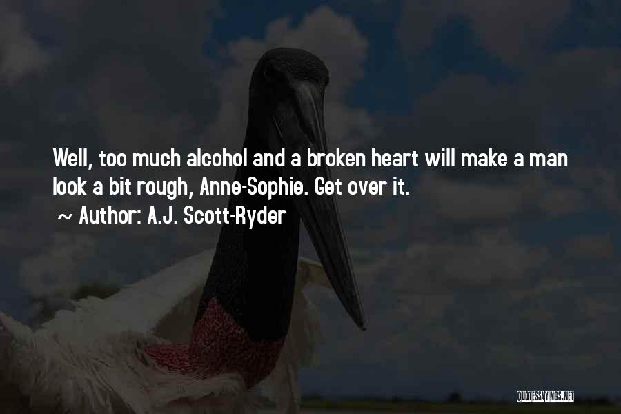 A.J. Scott-Ryder Quotes: Well, Too Much Alcohol And A Broken Heart Will Make A Man Look A Bit Rough, Anne-sophie. Get Over It.