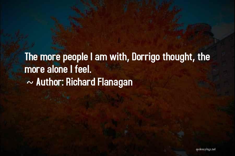 Richard Flanagan Quotes: The More People I Am With, Dorrigo Thought, The More Alone I Feel.