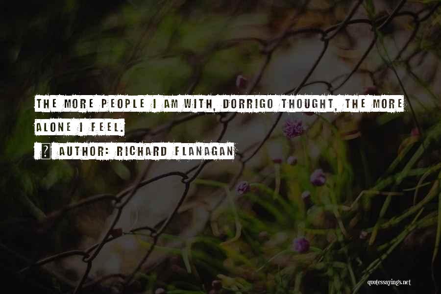 Richard Flanagan Quotes: The More People I Am With, Dorrigo Thought, The More Alone I Feel.