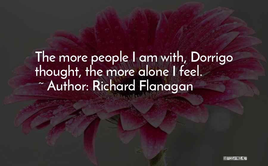 Richard Flanagan Quotes: The More People I Am With, Dorrigo Thought, The More Alone I Feel.