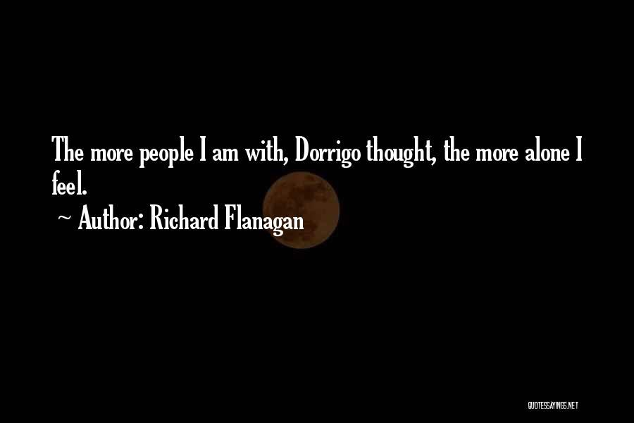 Richard Flanagan Quotes: The More People I Am With, Dorrigo Thought, The More Alone I Feel.