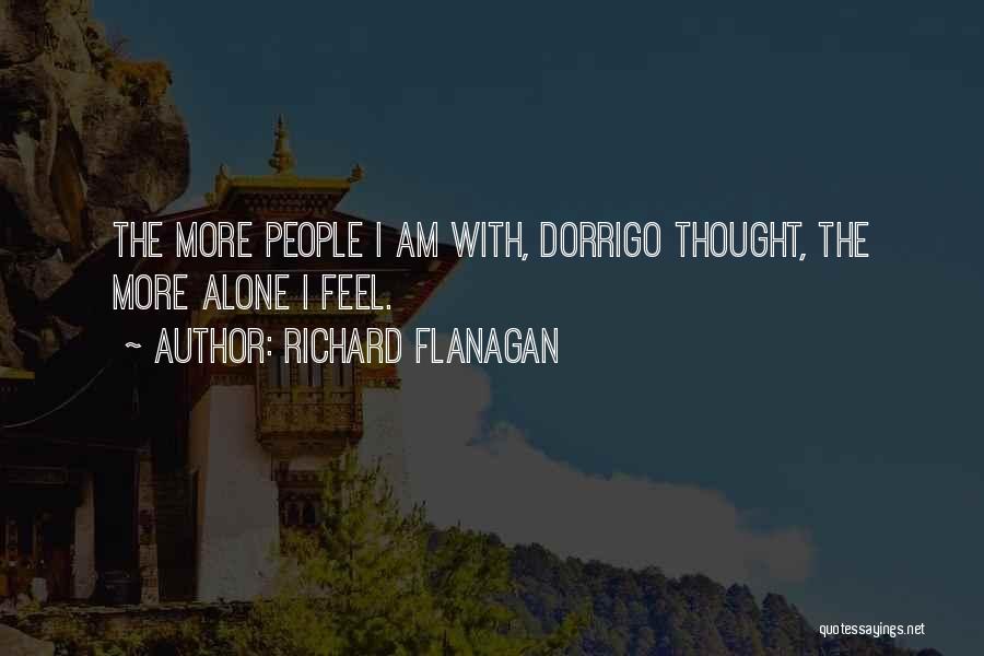 Richard Flanagan Quotes: The More People I Am With, Dorrigo Thought, The More Alone I Feel.