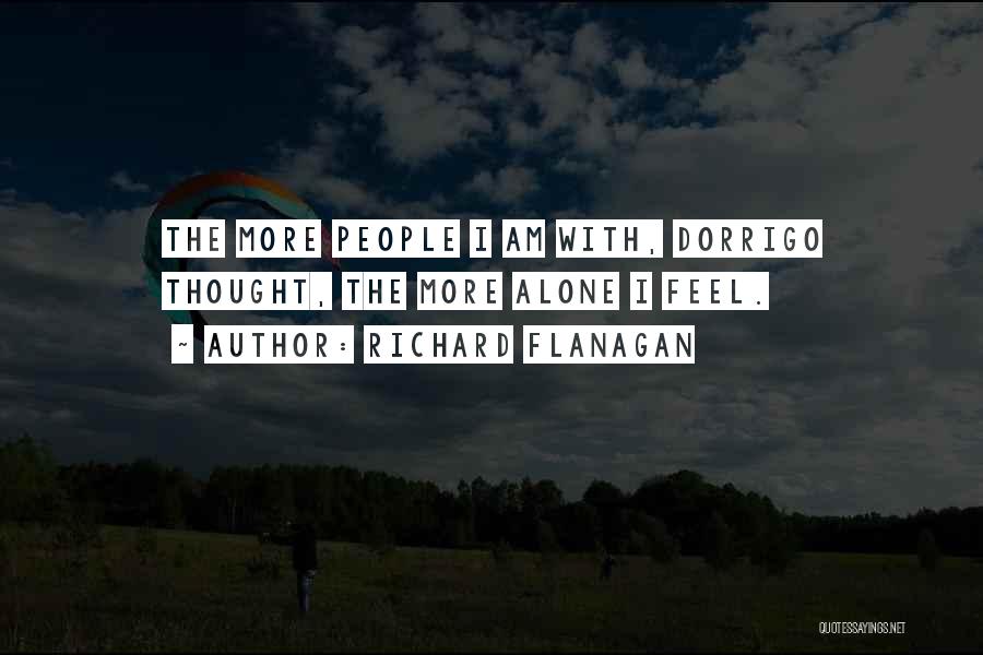 Richard Flanagan Quotes: The More People I Am With, Dorrigo Thought, The More Alone I Feel.