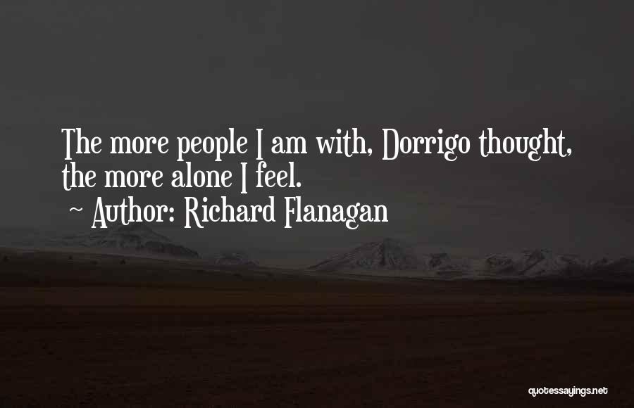 Richard Flanagan Quotes: The More People I Am With, Dorrigo Thought, The More Alone I Feel.