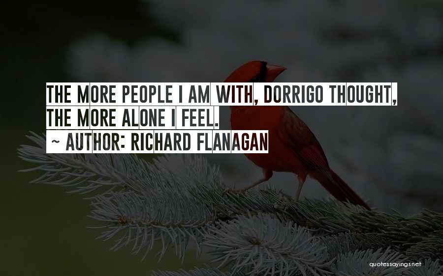 Richard Flanagan Quotes: The More People I Am With, Dorrigo Thought, The More Alone I Feel.