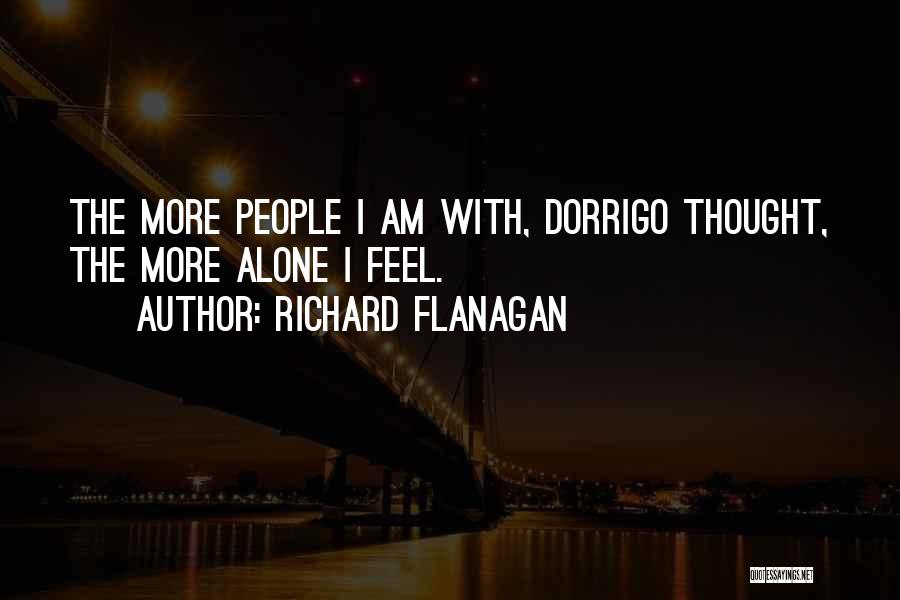 Richard Flanagan Quotes: The More People I Am With, Dorrigo Thought, The More Alone I Feel.