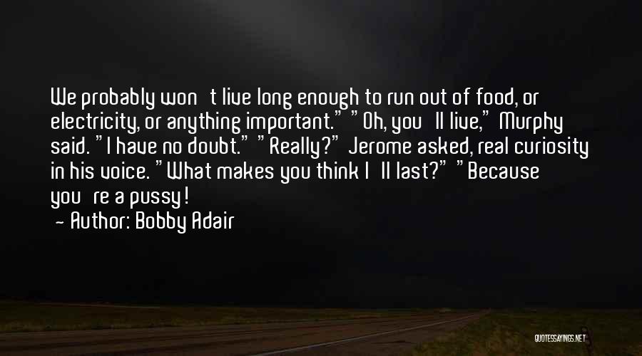 Bobby Adair Quotes: We Probably Won't Live Long Enough To Run Out Of Food, Or Electricity, Or Anything Important. Oh, You'll Live, Murphy