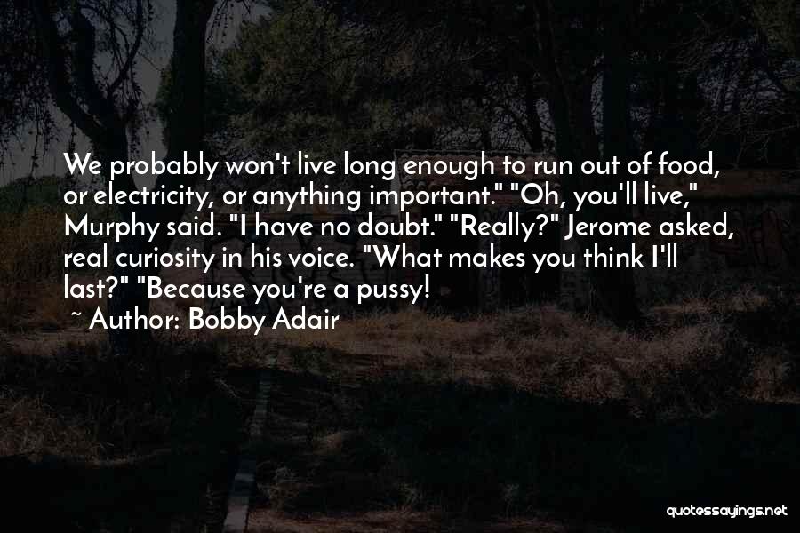 Bobby Adair Quotes: We Probably Won't Live Long Enough To Run Out Of Food, Or Electricity, Or Anything Important. Oh, You'll Live, Murphy