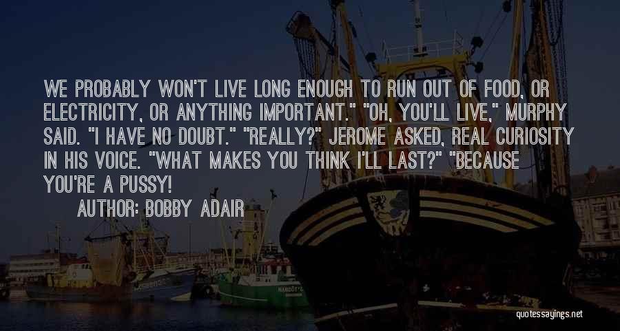 Bobby Adair Quotes: We Probably Won't Live Long Enough To Run Out Of Food, Or Electricity, Or Anything Important. Oh, You'll Live, Murphy