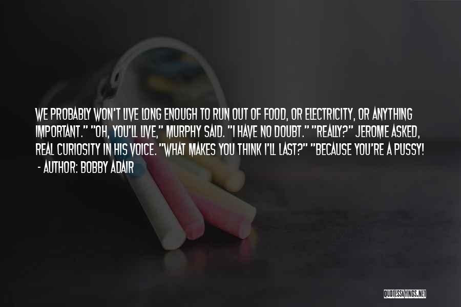 Bobby Adair Quotes: We Probably Won't Live Long Enough To Run Out Of Food, Or Electricity, Or Anything Important. Oh, You'll Live, Murphy