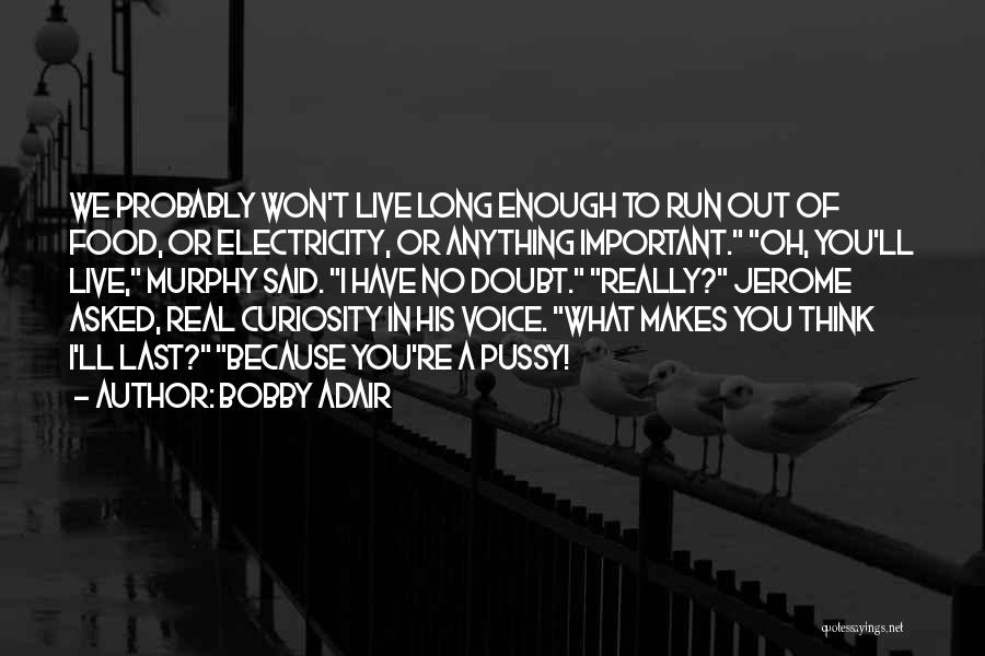 Bobby Adair Quotes: We Probably Won't Live Long Enough To Run Out Of Food, Or Electricity, Or Anything Important. Oh, You'll Live, Murphy