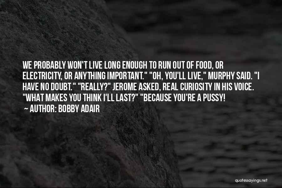 Bobby Adair Quotes: We Probably Won't Live Long Enough To Run Out Of Food, Or Electricity, Or Anything Important. Oh, You'll Live, Murphy