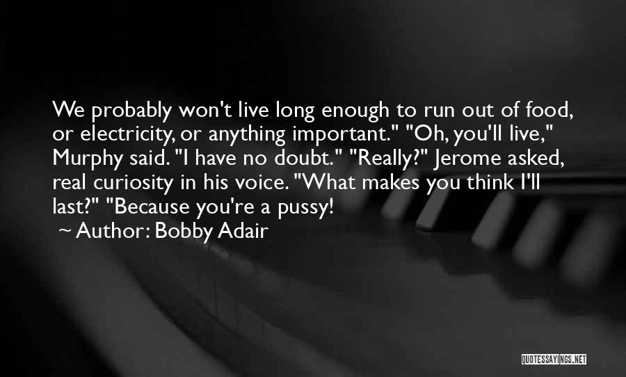 Bobby Adair Quotes: We Probably Won't Live Long Enough To Run Out Of Food, Or Electricity, Or Anything Important. Oh, You'll Live, Murphy