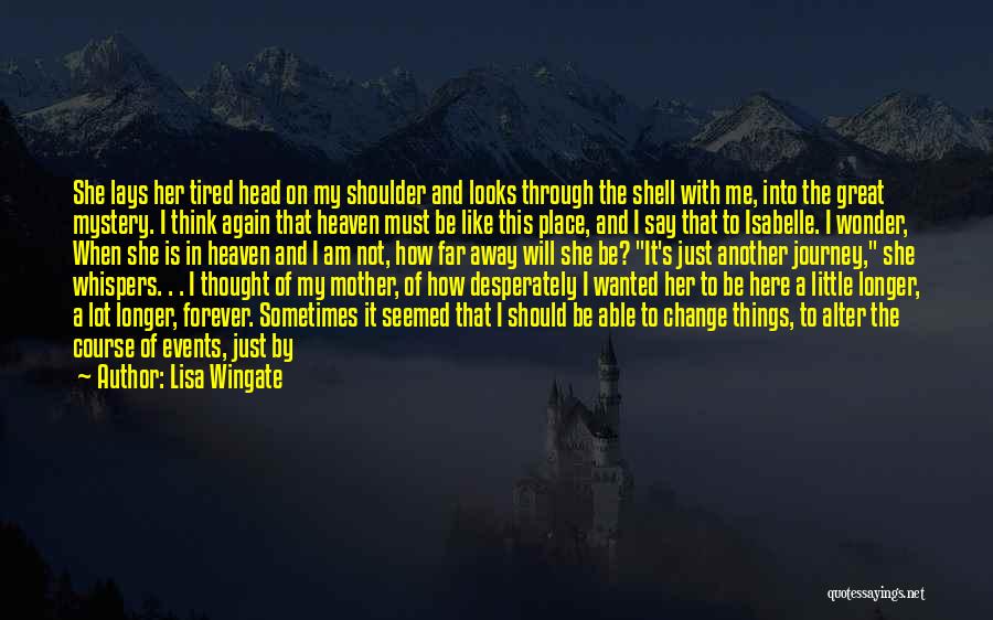 Lisa Wingate Quotes: She Lays Her Tired Head On My Shoulder And Looks Through The Shell With Me, Into The Great Mystery. I
