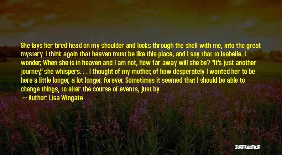 Lisa Wingate Quotes: She Lays Her Tired Head On My Shoulder And Looks Through The Shell With Me, Into The Great Mystery. I