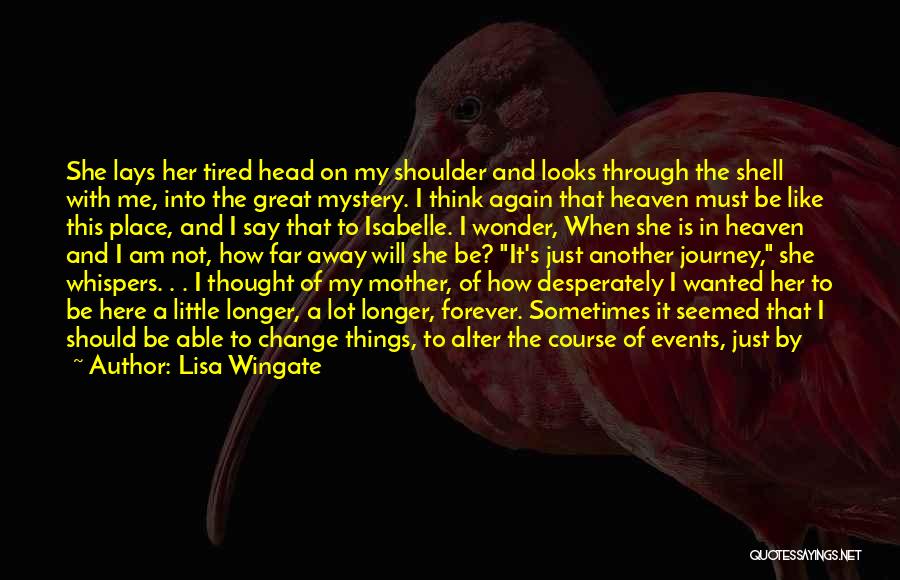 Lisa Wingate Quotes: She Lays Her Tired Head On My Shoulder And Looks Through The Shell With Me, Into The Great Mystery. I