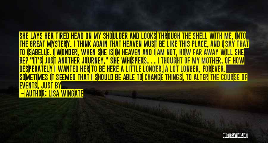 Lisa Wingate Quotes: She Lays Her Tired Head On My Shoulder And Looks Through The Shell With Me, Into The Great Mystery. I