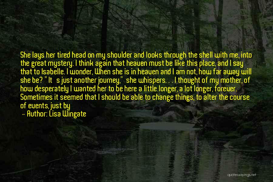 Lisa Wingate Quotes: She Lays Her Tired Head On My Shoulder And Looks Through The Shell With Me, Into The Great Mystery. I