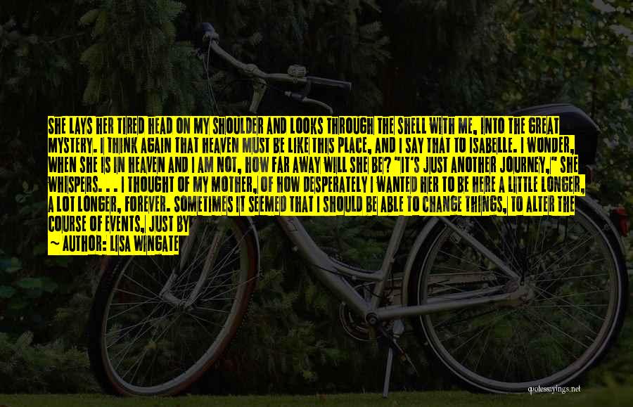 Lisa Wingate Quotes: She Lays Her Tired Head On My Shoulder And Looks Through The Shell With Me, Into The Great Mystery. I