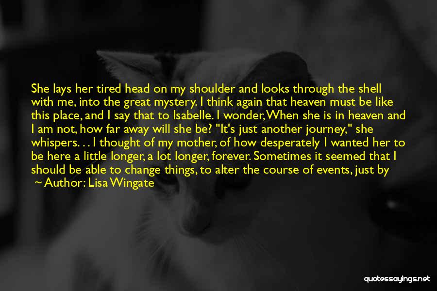 Lisa Wingate Quotes: She Lays Her Tired Head On My Shoulder And Looks Through The Shell With Me, Into The Great Mystery. I