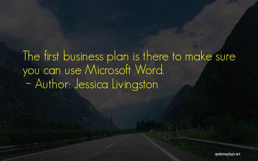 Jessica Livingston Quotes: The First Business Plan Is There To Make Sure You Can Use Microsoft Word.