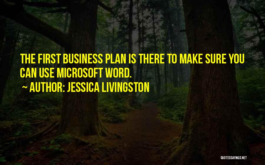 Jessica Livingston Quotes: The First Business Plan Is There To Make Sure You Can Use Microsoft Word.