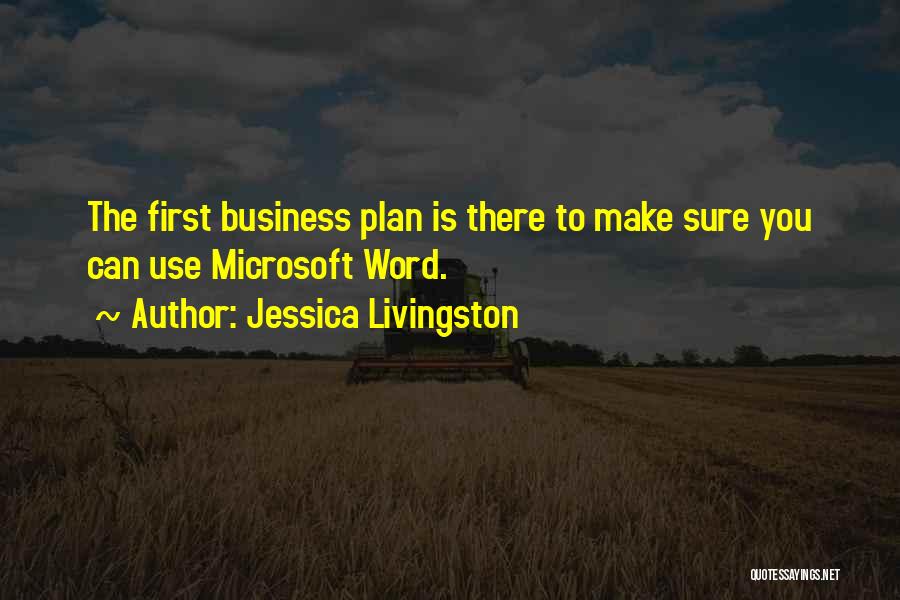 Jessica Livingston Quotes: The First Business Plan Is There To Make Sure You Can Use Microsoft Word.