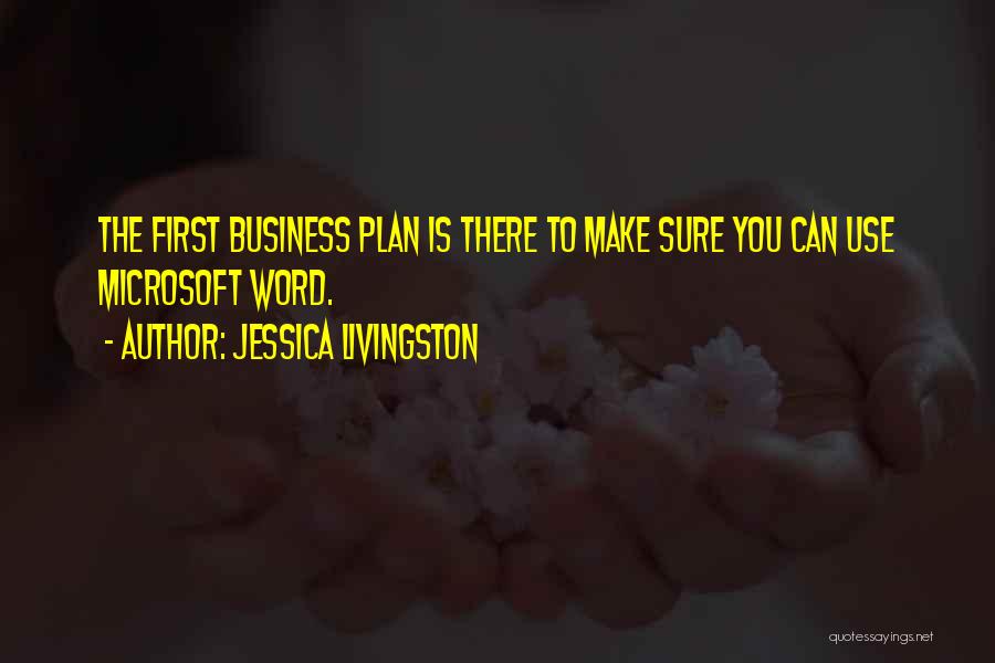 Jessica Livingston Quotes: The First Business Plan Is There To Make Sure You Can Use Microsoft Word.