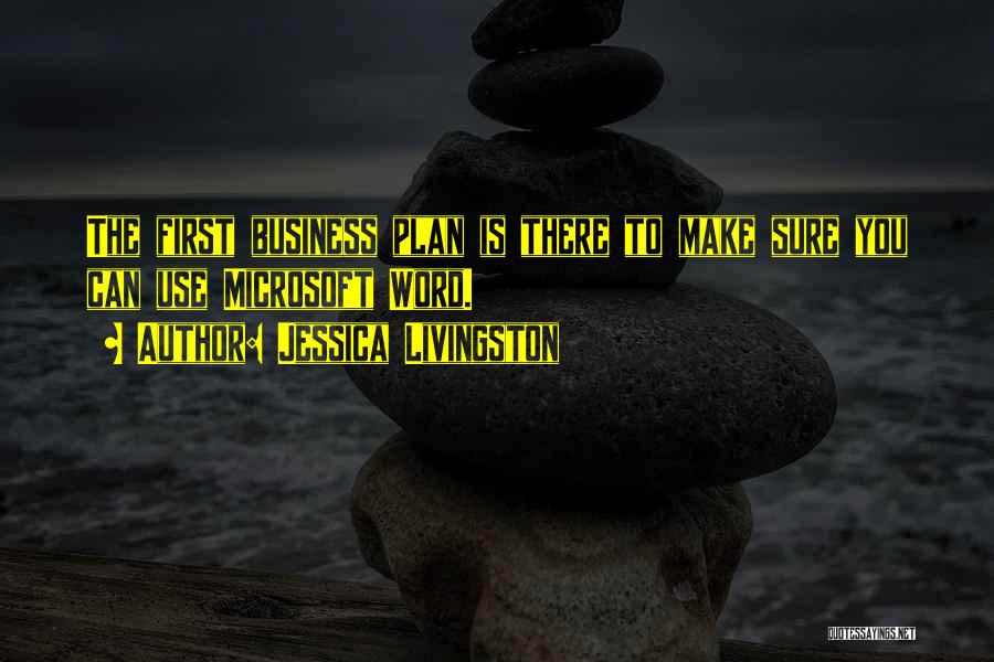 Jessica Livingston Quotes: The First Business Plan Is There To Make Sure You Can Use Microsoft Word.