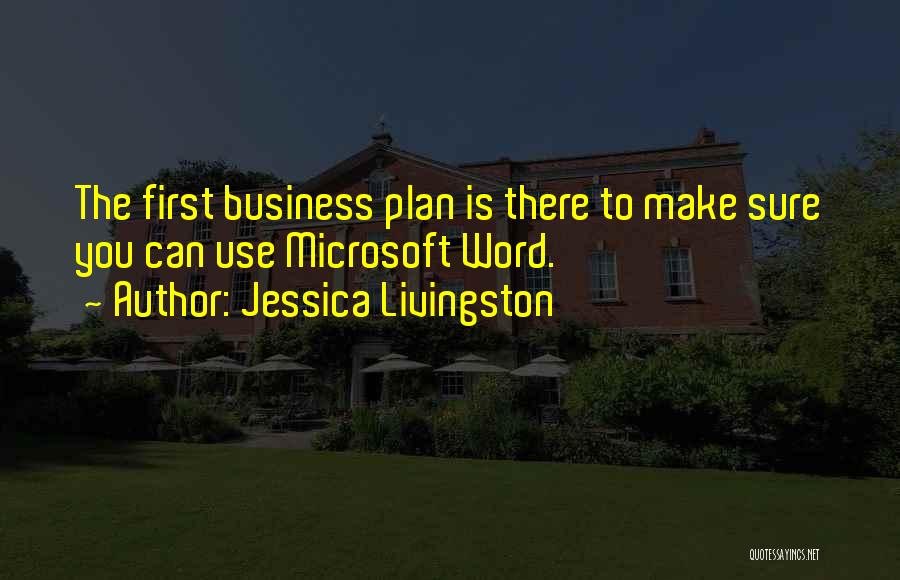 Jessica Livingston Quotes: The First Business Plan Is There To Make Sure You Can Use Microsoft Word.