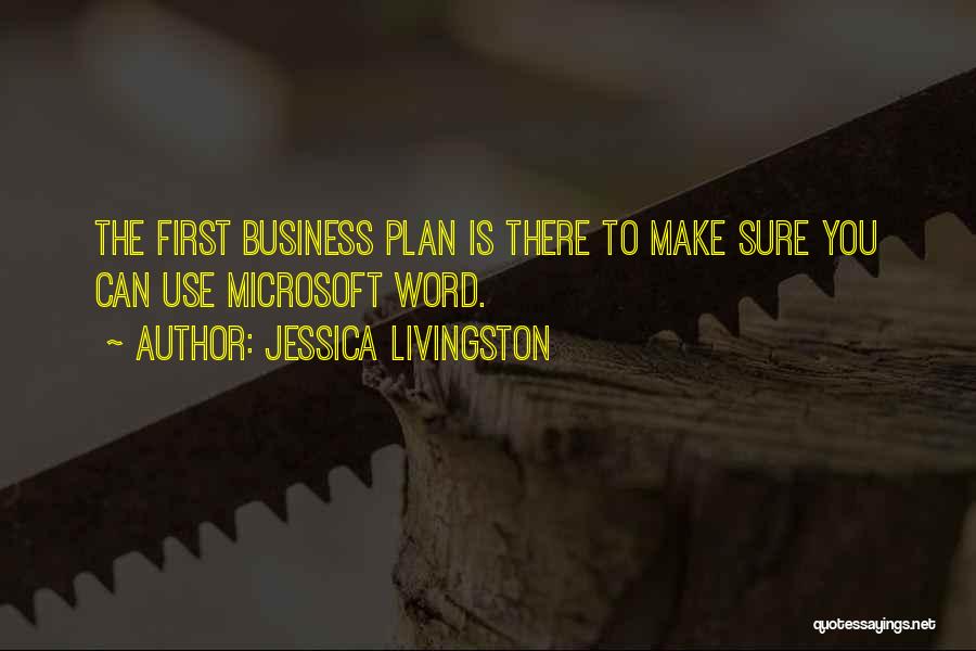 Jessica Livingston Quotes: The First Business Plan Is There To Make Sure You Can Use Microsoft Word.