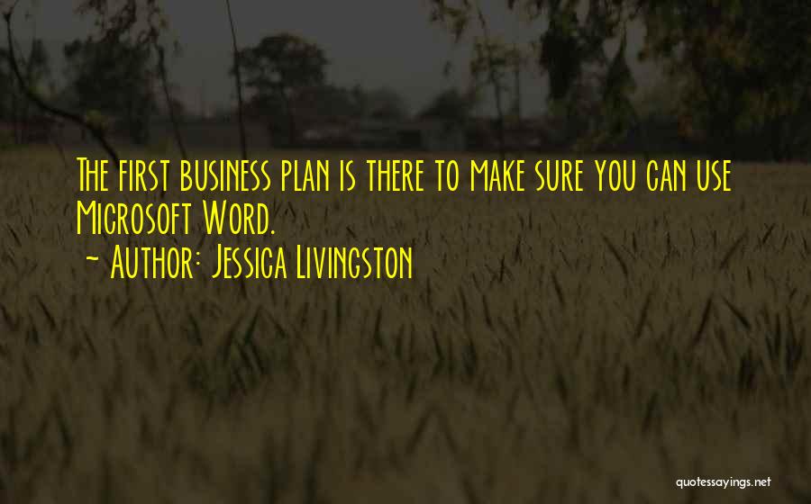 Jessica Livingston Quotes: The First Business Plan Is There To Make Sure You Can Use Microsoft Word.