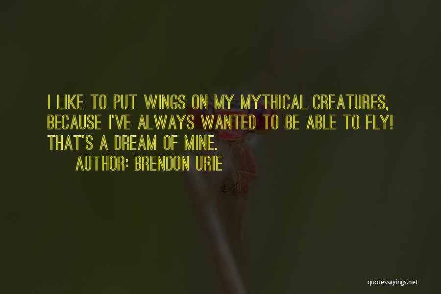 Brendon Urie Quotes: I Like To Put Wings On My Mythical Creatures, Because I've Always Wanted To Be Able To Fly! That's A