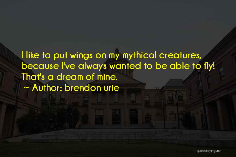 Brendon Urie Quotes: I Like To Put Wings On My Mythical Creatures, Because I've Always Wanted To Be Able To Fly! That's A
