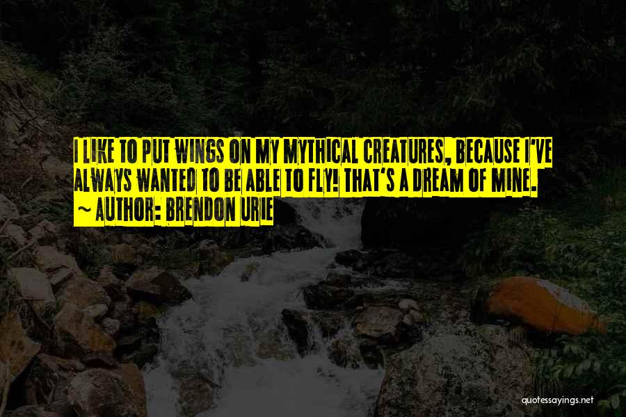 Brendon Urie Quotes: I Like To Put Wings On My Mythical Creatures, Because I've Always Wanted To Be Able To Fly! That's A