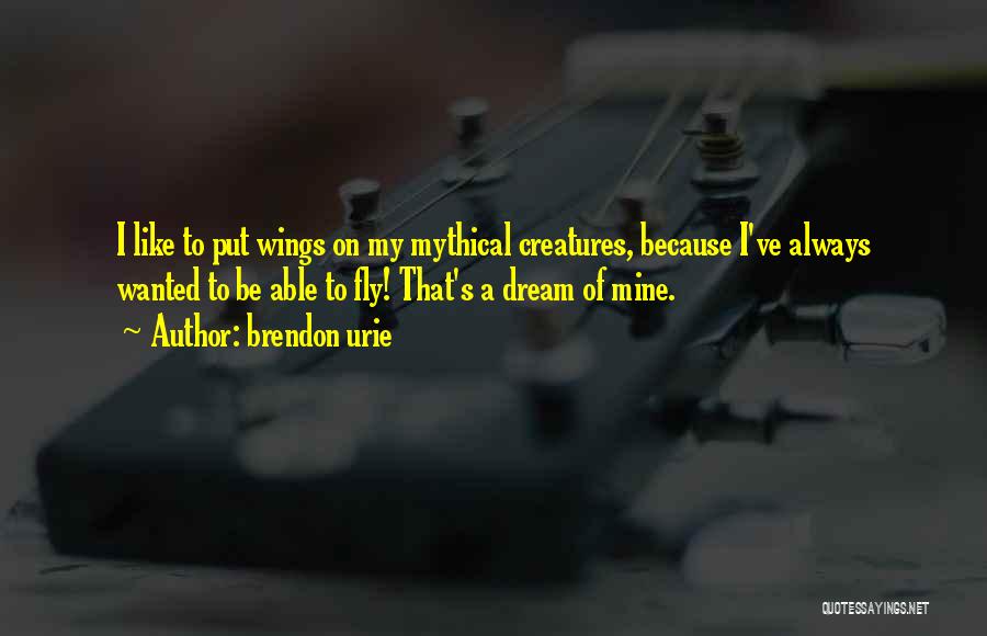 Brendon Urie Quotes: I Like To Put Wings On My Mythical Creatures, Because I've Always Wanted To Be Able To Fly! That's A