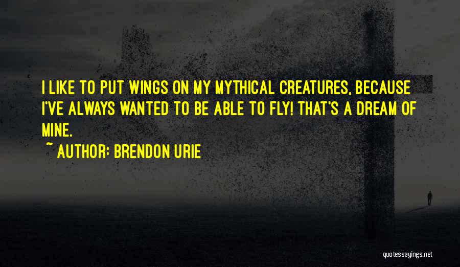 Brendon Urie Quotes: I Like To Put Wings On My Mythical Creatures, Because I've Always Wanted To Be Able To Fly! That's A