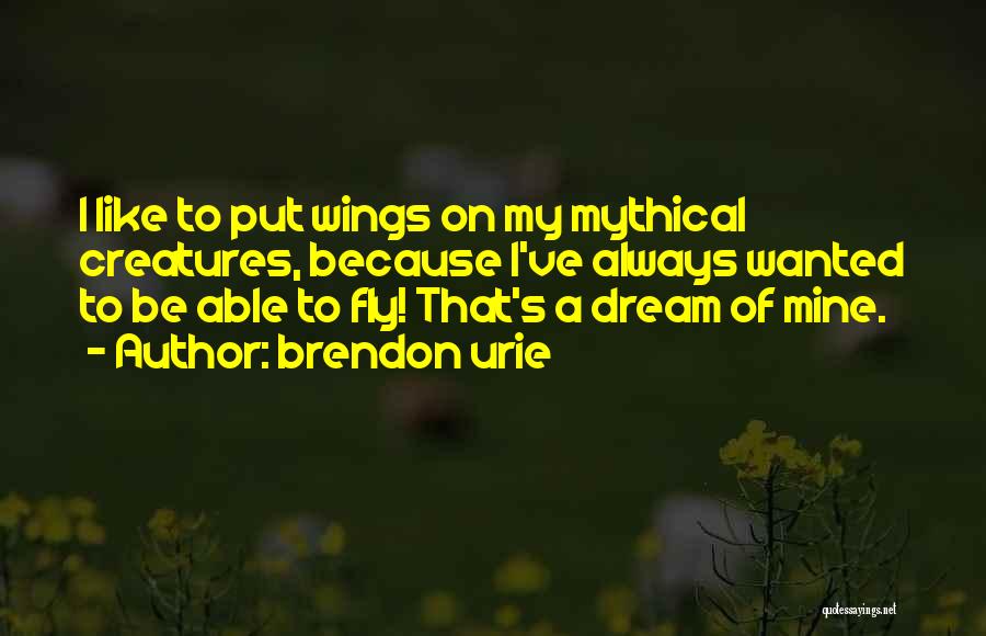 Brendon Urie Quotes: I Like To Put Wings On My Mythical Creatures, Because I've Always Wanted To Be Able To Fly! That's A